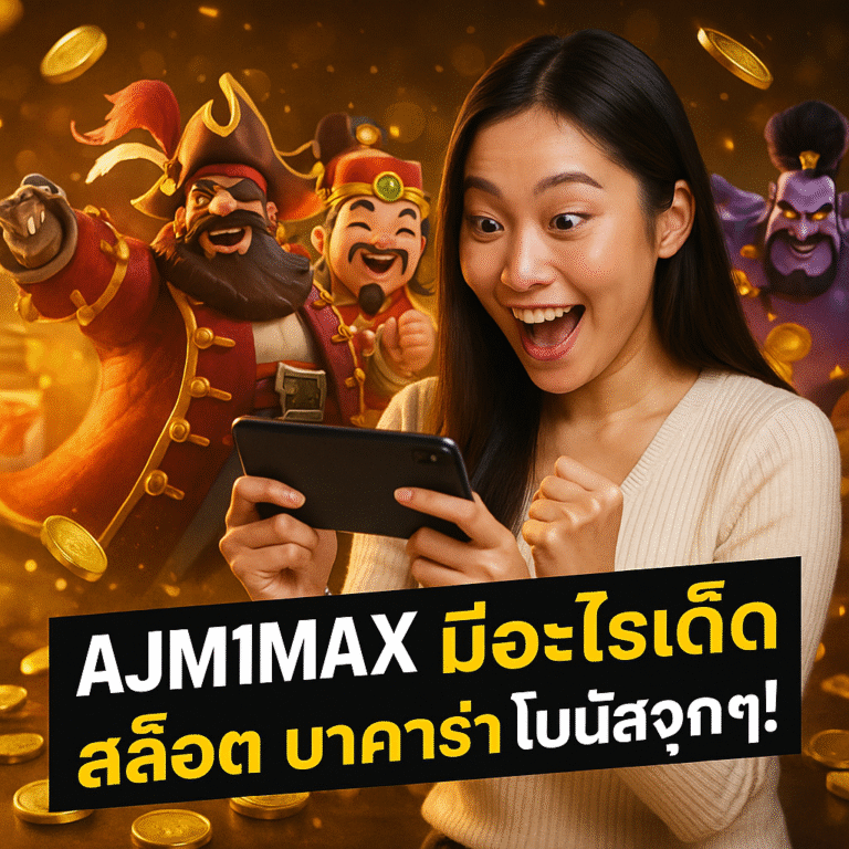 AJM1MAX มีอะไรเด็ด สล็อต บาคาร่า โบนัสจุก ๆ!